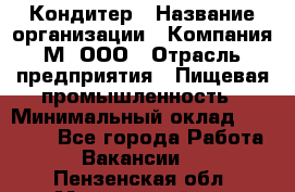 Кондитер › Название организации ­ Компания М, ООО › Отрасль предприятия ­ Пищевая промышленность › Минимальный оклад ­ 28 000 - Все города Работа » Вакансии   . Пензенская обл.,Мокшанский р-н
